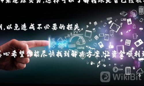 关于“转Tokenim没到账怎么再提出来”的问题，下面是一些可能的解决方案和建议，希望能帮助到你。

检查转账状态
首先，建议你先确认一下你的转账状态。在Tokenim平台上查看你的转账记录，看看交易是否已经完成。有时候，转账虽然提交了，但由于网络拥堵或其他原因，可能需要一些时间才能到账。

确认钱包地址
其次，请确认你输入的目标钱包地址是否正确。如果在转账时输入了错误的地址，Tokenim是无法把资金转到错误的地址上的。在进行加密货币转账时，一定要再次确认地址的准确性。

查看手续费设置
另外，手续费也是导致转账延迟的一个常见因素。如果你选择的手续费过低，可能会影响交易的处理速度。你可以尝试选择较高的手续费，再发起一次转账。

联系客服支持
如果以上步骤都确认无误，但资金仍没有到账，你可以联系Tokenim的客服支持。他们会根据你的情况提供帮助，并可能提供具体的解决方案。有时候，客服可以查看到后端的转账记录，从而为你解答疑惑。

确认区块链状态
你也可以通过区块链浏览器查看转账的状态。例如，你可以通过输入交易哈希值（TXID）来追踪交易。这样可以了解转账是否已经被确认，以及当前区块的状态。

保护你的账户信息
在这个过程中，也要保护好你的账户信息。不要随便在网上分享你的钱包地址或是私钥，以免造成不必要的损失。

总结与展望
转账未到账的问题可能会让人感到焦虑，但通常是可以通过以上一些步骤来解决的。真心希望你能尽快找到解决方案，让资金顺利到达你的账户。如果还有其他问题，保持耐心，及时与平台沟通，通常都会有解决的办法。

如果还有其他问题，欢迎继续询问！