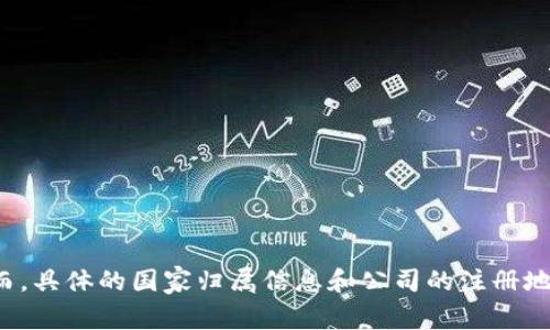 Tokenim是一个基于区块链技术的项目，可能与特定国家的法规和环境相关联。然而，具体的国家归属信息和公司的注册地点可能会有所不同。建议查阅Tokenim的官方网站或相关资料，以获得准确的信息。