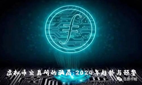 虚拟币交易所的骗局：2024年趋势与预警
