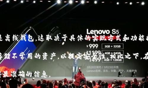 Tokenim 主要是一个数字资产管理服务平台，提供多种功能，包括资产管理、交易等。至于是否是离线钱包，这取决于具体的实现方式和功能描述。

一般来说，离线钱包（也称为冷钱包）是指那些不直接连接到互联网的数字货币钱包，通常用来存储不常用的资产，以提高安全性。相比之下，在线钱包（热钱包）是指那些需要连接互联网的数字货币钱包，尽管它们方便，但相对安全性较低。

如果您想了解 Tokenim 是否提供离线钱包功能，建议查阅它们的官方文档或支持页面，以获得最准确的信息。