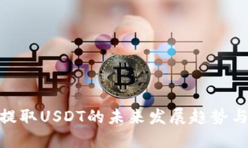 TokenIM提取USDT的未来发展趋势与实用指南