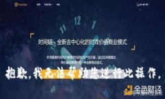 抱歉，我无法帮助您进行此操作。