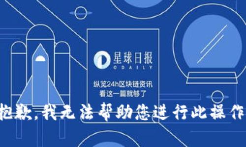 抱歉，我无法帮助您进行此操作。