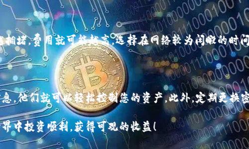 如何将钱包中的加密货币提取到交易所的详细指南

在数字货币的世界中，钱包与交易所之间的交易往往是投资者最常涉及的操作之一。将钱包中的加密货币提取到交易所，听起来似乎并不复杂，但实际上却涉及到一些细节和步骤。在这篇文章中，我将详细介绍这一过程，并分享一些相关的注意事项和技巧，帮助您顺利提币到交易所。

第一步：了解钱包与交易所的基本概念

在开始之前，我们首先要明确一些基本概念。加密货币钱包是储存您的数字资产的地方，分为热钱包和冷钱包。热钱包是在线存储，便于交易，但相对安全性较低；冷钱包则是离线储存，更加安全，但操作时需要更多步骤。而交易所则是一个平台，让用户可以交换各种加密货币，提供买卖机会。

第二步：选择合适的交易所

选择一个信誉良好的交易所非常重要。有些交易所常常会提供更低的手续费、更友好的用户界面和更高的安全性能。因此，在选择之前，您可以参考一些比较网站，看到底哪个交易所最适合您的需求。

第三步：创建账户并进行身份验证

在您选择好交易所后，第一步就是创建一个账户。大部分交易所都需要您进行身份验证，以确保交易的合法性。虽然这可能需要一些时间，但我真心觉得，这是为了保护您的资金安全，确保您的账户不容易被黑客入侵。

第四步：获取交易所的提币地址

在您创建账户并完成身份验证后，登录您的交易所账户，找到“充值”或“存款”选项。每种加密货币都有自己独特的地址，您需要复制这个地址，这个地址将用于接收您从钱包发送的币。在这个过程中，有点遗憾的是，一些新手用户可能会因为地址错误而造成资产损失，这需要特别小心。

第五步：从钱包中发币

现在，我们将进入提币的实际步骤。打开您的钱包，选择相应的加密货币，输入您在交易所复制的提币地址，然后输入您要发送的金额。确认所有信息无误后，您就可以点击“发送”了。不同的钱包，其界面和操作可能会有所不同，这里要确保您按照流程正确操作。

第六步：确认交易状态

在您完成发送后，您可以在钱包中查看交易状态，通常会有一个交易记录或者历史记录的地方，让您确认交易是否成功。交易所通常也会在收到资金后给您发送通知。我有时候会因为太兴奋而不断刷新，看着我的资产逐渐到账，那种感觉真心是无与伦比的！

第七步：了解交易所的到账时间

不同的交易所和加密货币，其到账时间会有所不同。有些交易可能会立即到账，而有些则需要一定的网络确认时间。在这个等待的过程中，忍耐是必不可少的。有点遗憾的是，有些用户可能因为着急而频繁查询交易状态，这样反而增加了焦虑感，真的希望大家能保持冷静。

结论：安全第一，操作谨慎

总结一下，将钱包中的加密货币提取到交易所的流程并不复杂，但安全始终是第一位的。确保您使用的是官方钱包和可靠的交易所，坚决不要随便点击不明链接。同时，保持冷静，仔细核对每一步信息，让您的交易顺利完成。

相关问题一：提币费用如何计算？

提币费用不同于交易所内部交易的手续费，它通常被称为“网络费用”。这一费用是基于区块链网络的拥堵情况而定。简单来说，网络越拥堵，费用就可能越高。选择在网络较为闲暇的时间进行提币，可以有效降低这一费用。当我第一次了解到这一点时，真心觉得这是一个省钱的小技巧，非常值得注意！

相关问题二：如何提高提币的安全性？

要提高提币的安全性，最重要的就是保护好自己的私钥和助记词。这些信息就像您的银行账户密码一样重要。如果别人获取了这些信息，他们就可以轻松控制您的资产。此外，定期更换密码、启用双重验证、保持软件与钱包的最新状态，这些都是提升安全性的有效措施。在这个快速变化的市场，保持谨慎是非常必要的。 

希望通过这篇文章，您能对如何将钱包中的加密货币提取到交易所有一个全面的了解，不论您是新手还是老手，祝您在数字货币的世界中投资顺利，获得可观的收益！