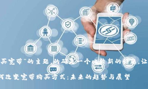 关于“tokenim怎么买宽带”的主题，的确是一个比较新的话题。让我们详细探讨一下。

### Tokenim如何改变宽带购买方式：未来的趋势与展望