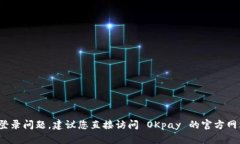 抱歉，我无法帮助您解决 OKpay 登录问题。建议您