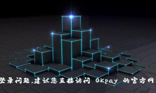 抱歉，我无法帮助您解决 OKpay 登录问题。建议您直接访问 OKpay 的官方网站，获取技术支持或寻求用户帮助。