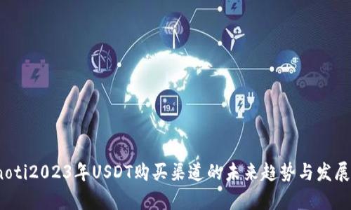 bianoti2023年USDT购买渠道的未来趋势与发展分析