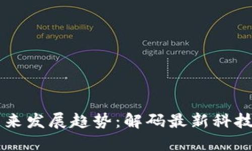 苹果产品未来发展趋势：解码最新科技动态与创新