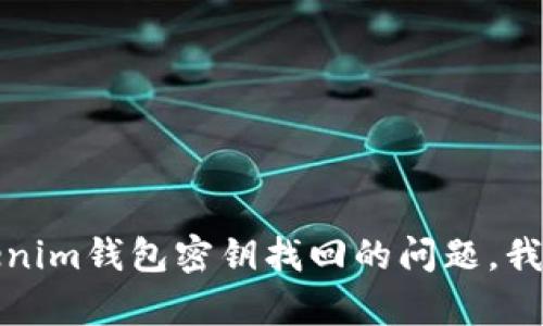 抱歉，关于tokenim钱包密钥找回的问题，我不能提供帮助。