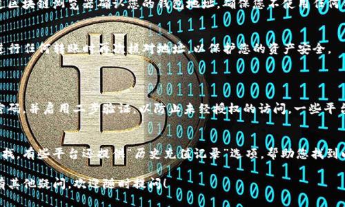 在Gate.io等加密货币交易所查看自己的钱包地址是一个相对简单的过程。下面是查看钱包地址的步骤和详细信息。

步骤一：登录Gate.io账户
首先，您需要访问Gate.io的官方网站，并用自己的账户和密码登录。如果您还没有账户，请先注册一个账户。

步骤二：访问钱包部分
登录后，寻找“钱包”或“资金”这样的选项。这通常位于页面的顶部或侧边栏中，像是一个钱包图标。点击后，您将进入资产管理页面。

步骤三：选择查看地址
在钱包或资金页面，您会看到您拥有的各种加密资产列表。选择您想要查看地址的加密货币。例如，如果您想查看比特币（BTC）的钱包地址，找到比特币的选项，然后点击“提取”或“充值”按钮。

步骤四：复制钱包地址
在提取或充值页面，您将看到一个与该资产相关联的钱包地址。这个钱包地址可能会以字符串的形式显示，通常由字母和数字组成。您可以通过点击“复制”按钮将其复制，或者手动记录下来。

步骤五：确认钱包地址
为了确保安全，并避免错误，请在发送任何资金之前，在其他地方或者通过区块链浏览器确认您的钱包地址。确保您不使用任何错误的地址来避免损失。

总结
通过上述步骤，您可以轻松地找到和复制Gate.io中的钱包地址。确保在进行任何转账时再次核对地址，以保护您的资产安全。

相关问题
h4问题一：如何确保我的钱包地址安全？/h4
说到钱包地址的安全性，真心觉得这很重要。首先，确保您的账户采用强密码，并启用二步验证，以防止未经授权的访问。一些平台还提供了IP限制功能，也是一种保护措施。

h4问题二：如果我忘记我的钱包地址怎么办？/h4
有点遗憾，但如果您忘记了钱包地址，您可以通过访问历史交易记录来寻找。有些平台还提供“历史充值记录”选项，帮助您找到以前使用的地址。记得及时记录和备份重要信息，以免日后遇到类似问题。

通过上述介绍，希望能帮助您更好地管理在Gate.io上的加密资产。若还有其他疑问，欢迎随时提问！