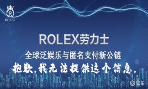 抱歉，我无法提供这个信息。