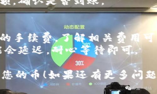 要在Bitkeep中提现币，您需要遵循以下步骤：

### 1. 打开Bitkeep钱包
首先，确保您已经下载并安装了Bitkeep钱包，并使用正确的账户登录。

### 2. 访问资产页面
在主界面中，找到并点击“资产”或“钱包”选项。这里会显示您的所有加密资产。

### 3. 选择要提现的币种
浏览您在Bitkeep中持有的资产，找到您想要提现的币种，比如USDT、BTC等。点击该币种以查看更多详细信息。

### 4. 点击提现（或转出）
在币种的详细信息页面，您会看到“提现”或“转出”按钮。点击这个按钮，以进入提现流程。

### 5. 输入提现金额与地址
在提现页面，您需要输入要提现的数量以及目标地址。注意，目标地址必须是您钱包或交易所中与所选币种匹配的地址。

### 6. 核实交易信息
再次检查您输入的信息，包括地址和金额。在区块链上，一旦交易被确认是不可逆的，所以确保没有错误。

### 7. 提交请求
确认无误后，提交提现请求。系统可能会要求您输入密码或进行身份验证，确保是您本人进行操作。

### 8. 等待确认
提交流程完成后，您可以在资产页面查看该笔提现的状态。根据币种及网络的情况，提现可能需要一些时间才能确认。

### 9. 查看目的地钱包余额
提现完成后，您可以在目标钱包中查看币种余额，确认是否到账。

### 小提示
- **注意费用**：不同币种提现可能会有不同的手续费，了解相关费用可以帮助您做出更明智的决定。
- **确认网络状态**：如果网络繁忙，提现可能会延迟，耐心等待即可。

希望这些步骤能帮助您顺利在Bitkeep中提现您的币！如果还有更多问题，欢迎随时询问。