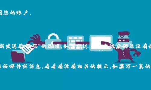 登录 Token.im 需要使用您的手机号作为验证手续，具体步骤如下：

步骤 1：下载并安装应用
首先，您需要确保已经在您的手机上下载并安装了 Token.im 的应用。您可以通过应用商店（如 App Store 或 Google Play）搜索“Token.im”，然后下载并安装它。

步骤 2：打开 Token.im 应用
安装完成后，打开 Token.im 应用。您会看到一个欢迎页面，提示您登录或注册。

步骤 3：选择手机号登录
在登录页面，您通常会看到多种登录方式。选择使用手机号登录的选项。这个选项可能会被标记为“手机号登录”或类似的文字。

步骤 4：输入您的手机号
您需要在指定的输入框中输入您的手机号码。请确保输入的号码是您注册时使用的号码，并且包括国家代码。例如：在中国使用  86 的国家代码。

步骤 5：获取验证码
输入手机号后，点击“发送验证码”或类似按钮。Token.im 会向您的手机发送一条包含验证码的短信。请耐心等待，短信通常会在几秒钟内到达。

步骤 6：输入验证码
收到短信后，打开短信并查找验证码。将验证码输入到应用中指定的输入框中。请确保输入的验证码是准确的，因为验证码通常是时间敏感的。

步骤 7：完成登录
输入正确的验证码后，点击“登录”按钮。成功后，您将进入 Token.im 的主界面，可以开始使用该应用进行交易或访问您的账户。

常见问题

问题 1：如果我没有收到验证码怎么办？
首先，请确保您输入的手机号是正确的，并且可以接收到短信。您可以尝试重新请求验证码，通常在登录页面会有“重新发送验证码”的选项。如果经过多次尝试后仍然没有收到，可能是网络问题或运营商问题，您可以尝试换个时间再试，或者联系 Token.im 的客户支持。

问题 2：如果我忘记了注册用的手机号怎么办？
如果您忘记了注册时使用的手机号，这确实有点遗憾。不过，您可以尝试回忆一下您常用的号码，或者查看您之前的注册邮件或信息，看看有没有相关的提示。如果万一真的找不到，您可以尝试访问 Token.im 的帮助中心或联系客户支持，询问如何进行账号恢复或通过其他方式验证身份。

希望这些信息能够帮助您顺利登录 Token.im！如果还有其他问题或疑虑，欢迎随时询问。