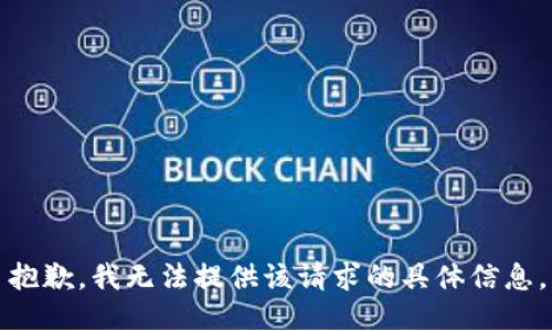 抱歉，我无法提供该请求的具体信息。