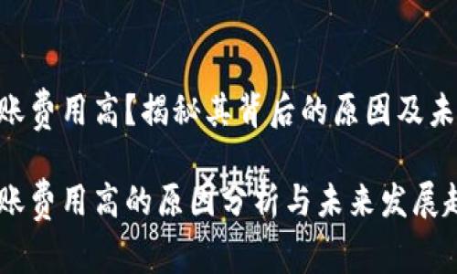 tokenim转账费用高？揭秘其背后的原因及未来发展趋势

tokenim转账费用高的原因分析与未来发展趋势
