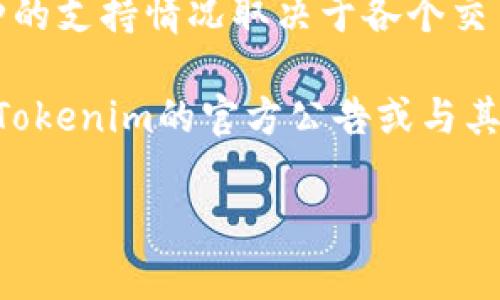 看起来您在询问Tokenim平台是否支持Doge币（Dogecoin）。Tokenim是一个加密货币的平台，具体币种的支持情况取决于各个交易所或平台的集成情况。通常，大型和知名的交易所会支持Doge币，因为它是较为流行的加密货币之一。

如果Tokenim平台正在积极扩展其支持的币种，未来有可能会加入对Doge币的支持。此外，请确保查看Tokenim的官方公告或与其客户支持联系以获取最新信息。

如果您有其他问题或需要更详细的信息，请告诉我！