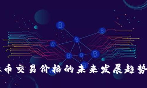 虚拟币交易价格的未来发展趋势分析