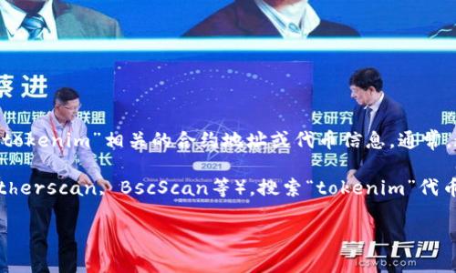 关于“tokenim”的地址标签，可能是指在区块链或加密货币领域中与“tokenim”相关的合约地址或代币信息。通常，这类地址标签是一串字符，用于唯一识别一项特定的代币或智能合约。

如果您需要具体的地址标签，您需要访问当前各大区块链浏览器（如Etherscan, BscScan等），搜索“tokenim”代币，以获取最新的合约地址和详细信息。

请告诉我，如果您需要更多详细的信息或者具体的代币分析。