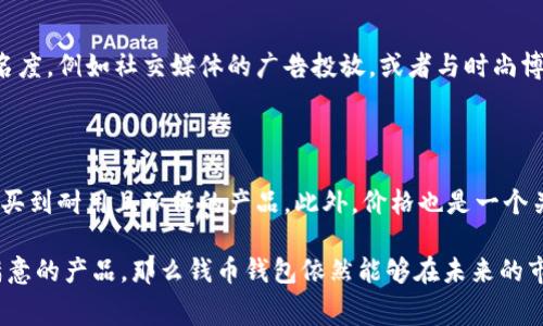 很高兴您对钱币钱包的市场前景感兴趣！钱币钱包作为一种便携的存储工具，近年来受到了越来越多消费者的关注和青睐。为了更好地满足您的需求，以下是关于钱币钱包销售情况的详细分析，包括市场趋势、消费者偏好、销售技巧和未来展望等内容。

钱币钱包市场概述
随着消费文化的变化，钱包的功能和设计日趋多样化，钱币钱包也不例外。虽然电子支付越来越普及，现金使用率逐渐降低，但仍有相当一部分人仍然偏好使用实体钱币，尤其是一些特定场合如市集、旅游等。对于这些消费者来说，传统的钱币钱包依然是一个不可或缺的物品。

消费者偏好的变化
在观察钱币钱包的销售情况时，我们必须考虑到消费者的偏好以及市场的动态变化。近年来，随着消费者对个性化、旅行和简约生活方式的追求，很多人更倾向于选择小巧、便于携带的钱币钱包。而在颜色、材质和设计风格上，消费者更愿意为那些独特、时尚的产品买单。根据市场调研，结合功能性与美观性的产品更容易获得成交。

销售渠道的多样性
对于钱币钱包的销售渠道，可以采用线上与线下结合的方式。电商平台，例如淘宝、京东和亚马逊，为消费者提供了便捷的购物体验，并且能接触到更广泛的受众。此外，社交媒体，例如Instagram、微信和小红书，也是推广品牌和增加销售机会的重要渠道。在这些平台上，可以通过达人合作、用户生成内容（UGC）等方式提升品牌知名度与信任度。

未来发展的预测
展望未来，随着生活方式的不断变化，钱币钱包的设计和市场定位也会受到影响。我们可能会看到更多创新的产品涌现出来，比如结合环保材料和智能科技的产品。例如，采用环保材料的钱币钱包将更受青睐，消费者的环保意识逐渐提高，使得这一市场充满了机遇。同时，智能化的钱币钱包也可能成为未来的新趋势，提供更多有趣的功能，如与手机应用联动等。

总结
总体来看，钱币钱包的市场前景还是相对乐观的，只要能紧跟消费者的需求及市场的变化，注重产品的设计和销售渠道的选择，就大有可能实现良好的销售业绩。

相关问题探讨

问题一：如何提升钱币钱包的销售额？
提升钱币钱包的销售额是一项综合的工作，包括产品、加强市场营销以及提升客户服务等方面。
首先，产品的多样性与质量是核心。设计不同风格、功能的钱币钱包来满足不同消费者的需求，是吸引顾客的第一步。其次，开展有针对性的市场推广活动可以提升品牌知名度，例如社交媒体的广告投放，或者与时尚博主进行合作，扩大品牌的影响力。此外，良好的客户服务也是提升销售的重要一环，及时回应顾客的问题和反馈，建立良好的顾客关系，可以提升回购率。

问题二：消费者对于钱币钱包的主要关注点是什么？
消费者对于钱币钱包的关注点主要集中在以下几个方面：
首先，钱包的设计和实用性。便携、轻便和足够存放零钱是消费者的基础需求。其次，材料的选择也让消费者非常在意，特别是对环保材料的偏好日益增强，消费者希望能购买到耐用且环保的产品。此外，价格也是一个关键因素，合理的定价能提升消费者的购买欲望。最后，品牌的口碑和评价也是影响消费者决策的重要因素。在选择时，很多消费者倾向于查看其他买家的评价和使用体验。

通过以上分析，我们可以看到钱币钱包的市场仍有很大的潜力与发展空间。尽管经济环境、消费趋势和技术进步都在影响市场，但只要及时适应这些变化，精心设计顾客满意的产品，那么钱币钱包依然能够在未来的市场中占据一席之地。希望这段分析能对您有所帮助！真心觉得，关注市场的变化与消费者的需求是获取胜利的钥匙，非常期待您在这个领域的成功！