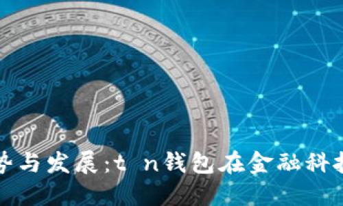 未来数字钱包的趋势与发展：t n钱包在金融科技新时代的璀璨之路