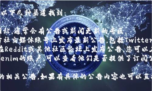 关于Tokenim钱包的公告，通常可以通过以下几种渠道找到：

1. **官方网站**：访问Tokenim的官方网站，通常会有公告或新闻更新的专区。
2. **社交媒体**：Tokenim可能在其官方社交媒体账号上发布最新公告，包括Twitter、Facebook、Telegram等。
3. **社区论坛**：许多加密货币项目会在Reddit或其他社区论坛上发布公告，您可以在相关的子版块查找。
4. **电子邮件订阅**：如果您注册了Tokenim的账户，可以查看他们是否提供了订阅公告的选项，定期通过邮件接收最新消息。

您可以根据这些途径找到Tokenim钱包的相关公告。如果有具体的公告内容也可以直接访问他们官网的相关部分。
