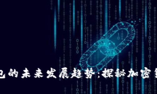 比特币富豪钱包的未来发展趋势：探秘加密货币的财富管理