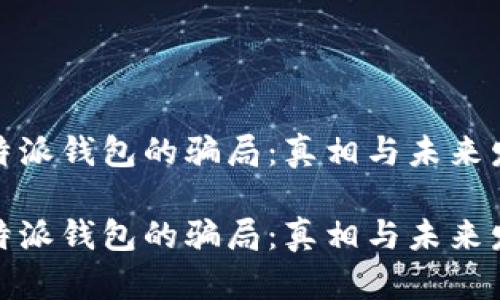 关于比特派钱包的骗局：真相与未来发展趋势

揭秘比特派钱包的骗局：真相与未来发展趋势