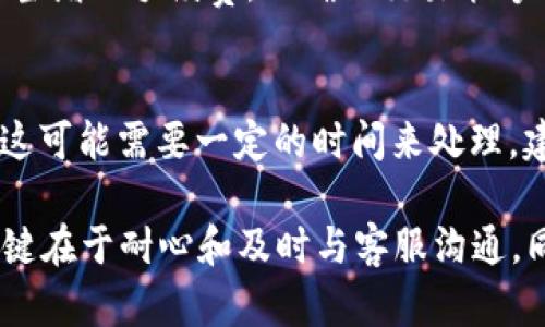 在处理 tokenim 转账超时的问题时，许多人都会感到紧张和不安，尤其是当涉及到资金时。接下来，我们将详细讨论可能的原因、解决方案以及一些相关问题。

什么是 Tokenim ？
Tokenim 是一种加密货币钱包和交易平台，提供用户便捷的数字资产管理和转账服务。用户可以通过 Tokenim 进行各种加密货币的转账、兑换和存储。

Tokenim 转账超时的原因
转账超时通常意味着交易没有在预定的时间内完成。这里有几个可能的原因：
ul
    listrong网络拥堵：/strong如果区块链网络上交易量很大，可能会导致转账确认时间延迟。/li
    listrong手续费设置不当：/strong在进行转账时，如果手续费设置过低，矿工可能不愿意优先处理该交易。/li
    listrong技术故障：/strong服务器问题、软件故障等技术性问题也可能导致交易超时。/li
    listrong安全审查：/strong有时候平台出于安全考虑，会对某些交易进行额外审查，也会造成延迟。/li
/ul

如何解决 Tokenim 的转账超时问题
面对转账超时的问题，用户可以采取以下几种措施来解决：

h4检查网络状态/h4
首先，用户应该检查自己当前的网络状态。如果网络不稳定，可能导致与 Tokenim 的服务器连接不畅，从而影响转账。

h4查看交易状态/h4
访问 Tokenim 提供的交易记录页面，查看该转账的状态。如果交易显示为“待确认”或“处理中”，用户需要耐心等待。由于区块链的特性，某些交易可能需要额外的时间来确认。

h4提高手续费/h4
如果交易确认过慢，用户可以考虑重新发起转账，并适当提高手续费。设置合理的手续费能够吸引矿工优先处理该交易，从而提高转账速度。

h4联系客服/h4
当以上方法都没有解决问题时，建议用户联系 Tokenim 的客服。客服团队通常可以提供更详细的信息和解决方案，帮助用户处理转账超时的问题。

未来的趋势：如何减少转账超时的概率
随着区块链技术的不断发展，许多行业正在寻求更快的交易确认方式。例如，不同的扩容方案如闪电网络、分片技术（sharding）等，都是为了提高交易速度和效率。这意味着未来很可能会有更好的解决方案来减少转账超时的问题。

相关问题及答案

h41. Tokenim 的转账手续费是多少？/h4
Tokenim 的转账手续费因不同的加密货币而异。用户可以在转账页面上查看当前的手续费标准。建议用户在高峰期时适当增加手续费，以确保交易能够顺利完成。

h42. 如果我转账失败了，资金会怎样处理？/h4
通常情况下，如果转账失败，资金会自动返回到用户的 Tokenim 钱包中。但有时候，转账失败可能与区块链的问题有关，这可能需要一定的时间来处理。建议用户联系 Tokenim 的客服以获得进一步帮助。

综上所述，Tokenim 转账超时的问题虽然让人感到不安，但通过了解原因和适当的操作，大部分情况下是可以解决的。关键在于耐心和及时与客服沟通。同时，期待未来区块链技术更进一步的发展，能够提供更为迅速和高效的服务，让每一笔交易都能如用户所愿地顺畅完成。