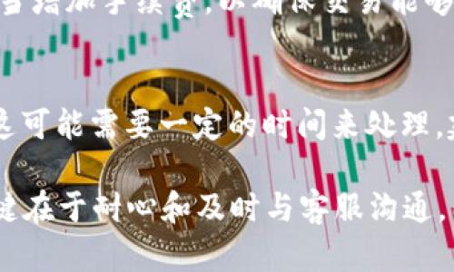 在处理 tokenim 转账超时的问题时，许多人都会感到紧张和不安，尤其是当涉及到资金时。接下来，我们将详细讨论可能的原因、解决方案以及一些相关问题。

什么是 Tokenim ？
Tokenim 是一种加密货币钱包和交易平台，提供用户便捷的数字资产管理和转账服务。用户可以通过 Tokenim 进行各种加密货币的转账、兑换和存储。

Tokenim 转账超时的原因
转账超时通常意味着交易没有在预定的时间内完成。这里有几个可能的原因：
ul
    listrong网络拥堵：/strong如果区块链网络上交易量很大，可能会导致转账确认时间延迟。/li
    listrong手续费设置不当：/strong在进行转账时，如果手续费设置过低，矿工可能不愿意优先处理该交易。/li
    listrong技术故障：/strong服务器问题、软件故障等技术性问题也可能导致交易超时。/li
    listrong安全审查：/strong有时候平台出于安全考虑，会对某些交易进行额外审查，也会造成延迟。/li
/ul

如何解决 Tokenim 的转账超时问题
面对转账超时的问题，用户可以采取以下几种措施来解决：

h4检查网络状态/h4
首先，用户应该检查自己当前的网络状态。如果网络不稳定，可能导致与 Tokenim 的服务器连接不畅，从而影响转账。

h4查看交易状态/h4
访问 Tokenim 提供的交易记录页面，查看该转账的状态。如果交易显示为“待确认”或“处理中”，用户需要耐心等待。由于区块链的特性，某些交易可能需要额外的时间来确认。

h4提高手续费/h4
如果交易确认过慢，用户可以考虑重新发起转账，并适当提高手续费。设置合理的手续费能够吸引矿工优先处理该交易，从而提高转账速度。

h4联系客服/h4
当以上方法都没有解决问题时，建议用户联系 Tokenim 的客服。客服团队通常可以提供更详细的信息和解决方案，帮助用户处理转账超时的问题。

未来的趋势：如何减少转账超时的概率
随着区块链技术的不断发展，许多行业正在寻求更快的交易确认方式。例如，不同的扩容方案如闪电网络、分片技术（sharding）等，都是为了提高交易速度和效率。这意味着未来很可能会有更好的解决方案来减少转账超时的问题。

相关问题及答案

h41. Tokenim 的转账手续费是多少？/h4
Tokenim 的转账手续费因不同的加密货币而异。用户可以在转账页面上查看当前的手续费标准。建议用户在高峰期时适当增加手续费，以确保交易能够顺利完成。

h42. 如果我转账失败了，资金会怎样处理？/h4
通常情况下，如果转账失败，资金会自动返回到用户的 Tokenim 钱包中。但有时候，转账失败可能与区块链的问题有关，这可能需要一定的时间来处理。建议用户联系 Tokenim 的客服以获得进一步帮助。

综上所述，Tokenim 转账超时的问题虽然让人感到不安，但通过了解原因和适当的操作，大部分情况下是可以解决的。关键在于耐心和及时与客服沟通。同时，期待未来区块链技术更进一步的发展，能够提供更为迅速和高效的服务，让每一笔交易都能如用户所愿地顺畅完成。