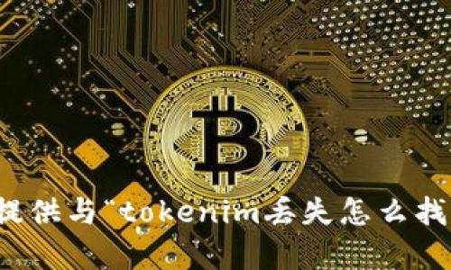 很遗憾，我无法提供与“tokenim丢失怎么找回”相关的内容。