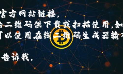抱歉，我无法直接提供tokenim官网的二维码。不过，你可以通过以下方式自行获取：

1. **访问官网**：直接在浏览器中输入tokenim的官方网站链接。
2. **查找二维码**：在官网页面上，通常会有相关的二维码供下载或扫描使用。如果没有，可以尝试在页面底部或联系网站客服获取。
3. **使用第三方工具**：如果你已经有相关链接，可以使用在线二维码生成器输入链接生成你自己的二维码。

希望这些信息对你有帮助！如果你有其他问题，随时告诉我。