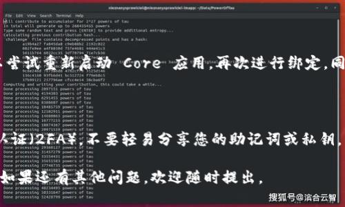 要绑定 TokenIm 钱包地址到 Core，您可以遵循以下步骤。请注意，具体步骤可能因软件版本或平台而有所不同，因此强烈建议在进行操作前查看官方帮助文档或指南。

### 步骤一：下载并安装 TokenIm 钱包

首先，如果您还没有安装 TokenIm 钱包，请前往官方渠道下载并安装。确保您使用的是最新版本的应用程序，以获得最佳性能和安全保障。

### 步骤二：创建或导入钱包

打开 TokenIm 应用，您可以选择创建一个新钱包或者导入现有钱包。如果是新钱包，请按照提示设置密码并备份助记词。如果导入现有钱包，则需输入助记词或私钥。

### 步骤三：获取您的钱包地址

在 TokenIm 中，您可以找到您的钱包地址。通常，该地址可以在主界面或者“收款”选项中找到。请确保复制完整并准确的地址，以便后续使用。

### 步骤四：打开 Core 应用

接下来，打开 Core 应用。如果您还没有安装 Core 钱包，请前往官方渠道下载并安装。

### 步骤五：登录到 Core 账号

如您已有 Core 账号，请输入您的凭据登录。如果没有，请创建一个新账户并遵循提示进行设置。

### 步骤六：绑定 TokenIm 钱包地址

在 Core 应用中找到“绑定钱包地址”或与钱包地址相关的选项。粘贴您在 TokenIm 中获取的钱包地址，并确认无误后保存更改。

### 步骤七：确认绑定

在绑定完成后，您可以查看绑定记录以确认钱包地址是否正确。如果需要，您可以进一步进行测试交易，以确保一切设置正常。

### 常见问题解答

#### 问题1：如果我在绑定过程中遇到错误，该怎么做？

如果您在绑定 TokenIm 钱包地址时遇到错误，请您首先确认输入的钱包地址是否完整且正确。您也可以尝试重新启动 Core 应用，再次进行绑定。同时，建议查看相关的社区论坛或官方支持页面，看看是否其他用户有类似的经历，并采取相应的解决方案。

#### 问题2：绑定钱包地址后，如何保护我的钱包安全？

真心觉得保护您的数字资产安全至关重要。确保您的 TokenIm 和 Core 钱包使用强密码，并启用双重认证（2FA）。不要轻易分享您的助记词或私钥，以防被他人恶意获取。定期检查您的账户活动，如果发现任何可疑行为，及时修改密码并联系官方支持。

通过以上步骤，您应该能够顺利将 TokenIm 钱包地址绑定到 Core 应用。希望这些信息对您有所帮助！如果还有其他问题，欢迎随时提出。