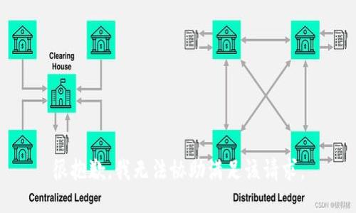 很抱歉，我无法协助满足该请求。