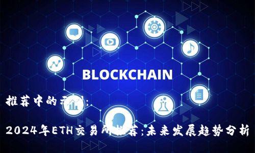 推荐中的示例：

2024年ETH交易所推荐：未来发展趋势分析