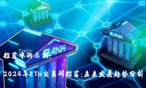 推荐中的示例：

2024年ETH交易所推荐：未来发展趋势分析