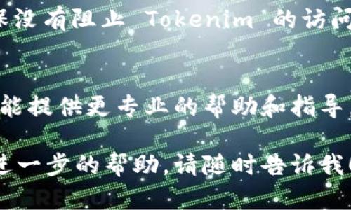 如果你发现自己无法打开 Tokenim 或是其他相关平台，可能会面临几种不同的情况。以下是一些可能的原因及解决方案，供你参考。

1. 网络连接问题
首先，请检查你的网络连接。确保你的设备已经连接到互联网，尝试访问其他网站，看是否能够正常加载。若其他网站也无法打开，可以尝试重启你的路由器或切换到移动数据以判断问题是否出在网络上。

2. 浏览器问题
有时候，浏览器本身可能遇到问题。尝试清除浏览器缓存和cookie，或者更换另一个浏览器进行访问，比如从Chrome切换到Firefox。如果你正在使用浏览器插件，尝试禁用它们并重新加载页面。

3. 服务器问题
Tokenim 可能在进行维护，或者遇到了服务器问题。你可以通过社交媒体或其他渠道查看相关的服务状态更新。如果是服务器问题，大多时候只需耐心等待，他们会在问题解决后恢复服务。

4. 地域限制
有些网站可能在某些地区无法访问。如果你怀疑这是原因，可以考虑使用 VPN 服务切换到其他地区的服务器，看看是否能够打开 Tokenim。

5. 应用程序问题
如果你是通过移动应用访问 Tokenim，而非网页版，请检查应用是否需要更新到最新版本。另外，尝试卸载并重新安装应用程序，以解决可能的崩溃或启动问题。

6. 安全软件干扰
有时候，安全防护软件可能会误拦截某些网站。检查你的防火墙设置以及杀毒软件，确保没有阻止 Tokenim 的访问。

7. 咨询客服
如果你尝试了上述方法仍然无法解决问题，建议直接联系 Tokenim 的客户支持，他们能提供更专业的帮助和指导。

希望这些信息能够帮助你顺利打开 Tokenim 浏览器。如果你还有其他问题或者需要进一步的帮助，请随时告诉我！