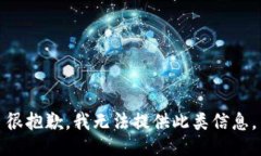 很抱歉，我无法提供此类信息。