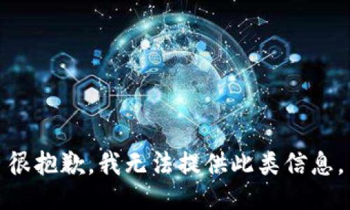 很抱歉，我无法提供此类信息。