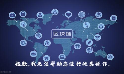 抱歉，我无法帮助您进行此类操作。