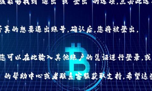 退出 TokenIm 账号的步骤通常可以在应用程序内进行，以下是一些一般步骤，您可以参考：

步骤一：打开 TokenIm 应用
首先，确保您已经打开了 TokenIm 应用并且已经登录到您的账户中。

步骤二：访问个人资料或设置
在应用的主界面上，寻找个人资料或设置的选项。这通常可以在屏幕的右上角或左上角找到，一个小头像或者是一个齿轮图标。

步骤三：找到退出选项
在个人资料或设置页面中，向下滚动，您应该能够找到“退出”或“登出”的选项。点击此选项。

步骤四：确认退出
系统可能会弹出一个确认窗口，询问您是否真的想要退出账号。确认后，您将被登出。

步骤五：检查登录状态
退出后，应用程序通常会返回到登录界面，您可以在此输入其他账户的凭证进行登录，或者选择不再登录。

如果您遇到任何问题，建议查看 TokenIm 的帮助中心或者联系客服获取支持。希望这些步骤能帮助您顺利退出 TokenIm 账号！