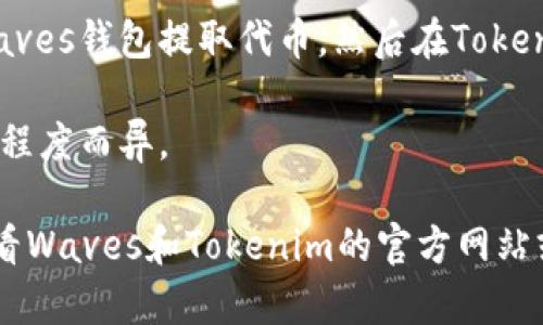 Waves和Tokenim是两个不同的区块链平台。Waves是一个支持创建和交易加密资产的平台，而Tokenim则专注于为用户提供一个可以轻松创建、管理和交易代币的环境。

如果你想将Waves上的代币转到Tokenim上，通常需要考虑一下几个步骤：

1. **代币桥接**：检查是否有可用的跨链桥可以连接Waves和Tokenim。某些服务可能允许你将代币从一个平台转移到另一个平台。

2. **代币交换**：如果没有直接的桥接方案，你可以考虑在主流的加密货币交易所交易你的Waves代币，例如将其兑换成主流的加密货币（如比特币或以太坊），然后再将这些主流加密货币转入Tokenim钱包。

3. **转移方式**：确保你熟悉在每个平台上执行转账的具体步骤。这通常包括从你的Waves钱包提取代币，然后在Tokenim上接收代币。

4. **手续费**：注意在转移过程中可能涉及的手续费。这些费用可能因平台和网络拥堵程度而异。

如果你有对这种转账过程的具体问题，或者不确定如何在这两个平台之间操作，建议查看Waves和Tokenim的官方网站或者相关社区论坛，了解最新的信息和用户经验。