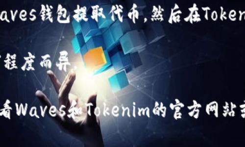 Waves和Tokenim是两个不同的区块链平台。Waves是一个支持创建和交易加密资产的平台，而Tokenim则专注于为用户提供一个可以轻松创建、管理和交易代币的环境。

如果你想将Waves上的代币转到Tokenim上，通常需要考虑一下几个步骤：

1. **代币桥接**：检查是否有可用的跨链桥可以连接Waves和Tokenim。某些服务可能允许你将代币从一个平台转移到另一个平台。

2. **代币交换**：如果没有直接的桥接方案，你可以考虑在主流的加密货币交易所交易你的Waves代币，例如将其兑换成主流的加密货币（如比特币或以太坊），然后再将这些主流加密货币转入Tokenim钱包。

3. **转移方式**：确保你熟悉在每个平台上执行转账的具体步骤。这通常包括从你的Waves钱包提取代币，然后在Tokenim上接收代币。

4. **手续费**：注意在转移过程中可能涉及的手续费。这些费用可能因平台和网络拥堵程度而异。

如果你有对这种转账过程的具体问题，或者不确定如何在这两个平台之间操作，建议查看Waves和Tokenim的官方网站或者相关社区论坛，了解最新的信息和用户经验。