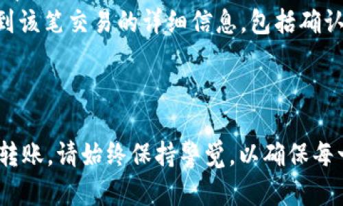 在进行Tokenim转账时，虽然具体的操作流程可能因平台或使用的数字钱包而有所不同，但一般来说，Tokenim的转账流程可归纳为以下几个步骤。以下内容将为您详细介绍Tokenim转账流程，并附以相关的操作细节。

第一步：准备工作
在进行Tokenim转账前，您需要做好以下准备：
ul
  li确保您拥有Tokenim账户，并已完成注册和身份验证。/li
  li确认您账户中的Tokenim余额足够进行转账。/li
  li获取收款方的Tokenim地址，确保输入无误以避免资产丢失。/li
/ul

第二步：登录Tokenim账户
打开Tokenim网站或应用程序，输入您的账户信息进行登录。请务必使用安全的方法进行登录，确保您的账户信息安全。有些平台还支持双重认证，这可以增加账户的安全性。

第三步：选择转账功能
在账户主界面，您通常可以找到“转账”或“发送”按钮。点击该按钮，进入转账界面的操作页。

第四步：输入转账信息
在转账页面，您需要填写以下信息：
ul
  listrong收款地址：/strong准确输入收款方的Tokenim地址，确保没有任何错误。/li
  listrong转账金额：/strong输入您希望转账的Tokenim数量。请注意确保余额足够，包含可能的交易手续费。/li
  listrong备注：（可选）/strong有些平台允许用户添加备注信息，以便提醒收款方。/li
/ul

第五步：确认转账信息
在确认页面，仔细查看您输入的所有信息。如果一切信息无误，您可以点击“确认”或“发送”按钮。这个步骤非常重要，错误的地址可能导致资金无法找回。

第六步：完成转账
当您确认转账后，系统将开始处理这笔交易。转账完成后，您将收到系统发送的确认信息，通常会包括交易的唯一编号。您可以根据这个编号在区块链浏览器上查找该笔交易状态。

第七步：查看交易状态
您可以在Tokenim的账户中或使用区块链浏览器查询转账的状态。一般来说，交易在区块链上被处理后，就会更新为“已完成”状态。

可能的问题及详细解答

问题一：如果我输入了错误的转账地址，该怎么办？
真心觉得，输入错误的转账地址是数字货币转账中最令人遗憾的事情之一，因为大部分区块链网络并不支持交易的撤回功能。如果您发现地址错误，可以采取以下几种措施：
ul
  listrong联系技术支持：/strong如果您在转账后立即发现问题，尽快联系相关平台的客服寻求支持。/li
  listrong自行验证地址：/strong有时候发生地址错误，我们可能是输入有误，检查并确认自己的输入是否正确。/li
  listrong备份收款地址：/strong如果转账的代币是至某个钱包，查看该收款地址是否有记录下来的备份。如果是误转的地址，可能会导致资产永久丢失。/li
/ul

问题二：如何确认转账是否成功？
对于每一个数字货币用户来说，确认转账成功是至关重要的。您可以通过以下几种方式确认转账是否成功：
ul
  listrong查询交易记录：/strong在Tokenim的账户界面中查看您的交易记录。完成的交易通常会在交易历史中显示。/li
  listrong使用区块链浏览器：/strong复制交易的哈希值，粘贴到支持的区块链浏览器中进行查询，您可以看到该笔交易的详细信息，包括确认次数、时间戳等。/li
  listrong与收款方联系：/strong如果有收款方，可以直接联系确认他们是否收到了款项。/li
/ul

通过上述步骤，不管您是刚接触Tokenim的用户，还是已经有一定经验的用户，都可以较为顺畅地进行Tokenim转账。请始终保持警觉，以确保每一步都准确无误，避免不必要的损失。希望这篇内容能帮助您更好地进行Tokenim转账，保护您的数字资产安全。