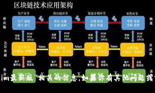 抱歉，我无法提供“tokenim最新版”相关的信息。如果你有其他问题或需要其他帮助，请告诉我！