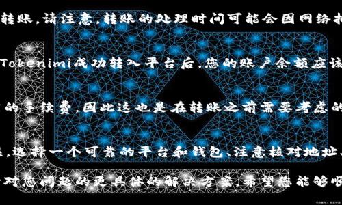 要将Tokenimi转入某个平台，通常需要遵循以下几个步骤。这里提供一个基本的指南，但请确保查看您所使用平台的具体指导，因为不同平台的操作可能会有所不同。

第一步：选择合适的平台
首先，您需要确定您要将Tokenimi转入哪个平台。可能是一个加密货币交易所、钱包或者是某种去中心化金融（DeFi）平台。每个平台在处理Tokenimi的转入时可能会有不同的要求和步骤，因此选择一个靠谱的平台是至关重要的。

第二步：创建或登录账户
如果您还没有该平台的账户，您需要先注册一个。在注册过程中，平台可能会要求您提供一些个人信息以及完成KYC（了解您的客户）流程。如果您已经拥有账户，则只需登录即可。

第三步：获取转入地址
登录账户后，找到“存款”或“充值”选项，这里可能会显示支持的加密资产列表。选择Tokenimi后，平台会提供一个唯一的存款地址。请**务必仔细核对**此地址，确保输入正确，因为一旦转账，无法撤回。

第四步：从您的钱包发起转账
打开您用来存储Tokenimi的钱包，选择发送或转账功能。在指定的接收地址中输入您从平台获取的存款地址，同时输入您想要转入的Tokenimi数量。

第五步：确认转账
在确认转账之前，建议您仔细检查所有信息，包括地址和数量。一旦您确认无误，就可以提交转账。请注意，转账的处理时间可能会因网络拥堵等因素而不同，因此您可能需要耐心等待。

第六步：检查转账状态
在您的钱包中，您可以查看该交易的状态，同时，很多平台也会在账户中显示交易的状态。当Tokenimi成功转入平台后，您的账户余额应该会更新。

第七步：注意交易费用
在进行转账时，请务必注意到可能产生的交易费用。不同的平台和钱包可能对转账收取不同的手续费，因此这也是在转账之前需要考虑的一个因素。

总结
Tokenimi的转入过程其实相对简单，但在操作过程中需要保持谨慎，确保每一个步骤都无误。选择一个可靠的平台和钱包、注意核对地址、了解手续费和转账时间，这些都是为了确保您的资产安全。

若您在转入过程中遇到任何问题，建议及时联系平台的客服寻求帮助。他们通常能够提供针对您问题的更具体的解决方案。希望您能够顺利地完成Tokenimi的转入！