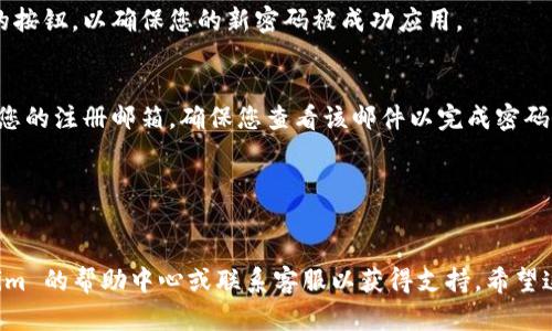 如果您需要修改 Tokenim 的密码，您可以按照以下步骤进行操作：

1. **登录您的账户**：
   首先，您需要访问 Tokenim 的官方网站，然后使用您的当前账户信息登录。

2. **进入账户设置**：
   登录后，通常在用户头像或名称下方，您可以找到“账户设置”或“个人信息”这样的选项。点击进入此页面。

3. **选择修改密码**：
   在账户设置页面中，寻找“安全设置”或“修改密码”的选项。不同的平台可能会有所不同，但这个选项一般会很明显。

4. **输入当前密码和新密码**：
   在修改密码的界面，您需要输入当前的密码，然后输入新的密码并确认新密码。确保新密码符合该平台的安全要求，比如包含数字、大小写字母等。

5. **保存更改**：
   输入完毕后，请务必点击“保存”、“确认”或类似的按钮，以确保您的新密码被成功应用。

6. **检查邮件确认**：
   部分平台在修改密码后可能会发送确认邮件至您的注册邮箱，确保您查看该邮件以完成密码修改的过程。

7. **使用新密码登录**：
   下次登录时，请使用您刚刚设置的新密码。

如果在操作过程中遇到任何困难，可以查看 Tokenim 的帮助中心或联系客服以获得支持。希望这些步骤能帮助您顺利修改密码！