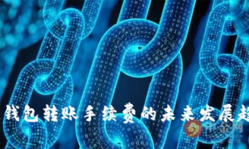 2023年Bread钱包转账手续费的未来发展趋势与影响分析