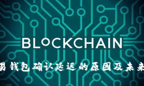 Bitpie交易钱包确认延迟的原因及未来发展趋势