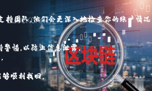 很抱歉，你遇到了这个问题。请按照以下步骤尝试恢复你的Tokenim账户及其上的币：

### 1. 确认你的钱包连接
首先，确保你正在使用正确的钱包连接。可以尝试重新连接你的钱包，或者切换到不同的网络（如主网和测试网）。有的时候，网络的选择会影响到你能看到的资产。

### 2. 检查网络和节点
确保你连接到正确的节点。有时候节点的问题会导致你无法看到你的资产。可以尝试手动切换节点，看看是否能找回丢失的币。

### 3. 恢复钱包
如果你使用的是助记词或者私钥，请尝试用这些信息恢复你的钱包。不同版本的钱包可能有不同的恢复方式，确保你按照正确的步骤进行操作。

### 4. 联系支持
如果以上方法都无法解决问题，建议联系Tokenim的官方支持团队。他们会更深入地检查你的账户情况，并给你提供专业的帮助。

### 可能需要注意的事项
- 请确保你在操作时，不要与可疑的网站或链接交互，保持警惕，以防止信息泄露。
- 定期备份你的钱包信息，确保在出现问题时能迅速修复。

如果你有任何进一步的问题，欢迎随时询问！希望你的币能够顺利找回。